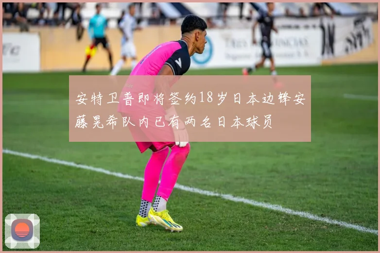 安特卫普即将签约18岁日本边锋安藤晃希队内已有两名日本球员