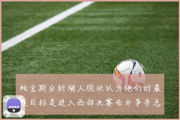帕金斯分析湖人现状认为他们的最佳目标是进入西部决赛而非争夺总冠军