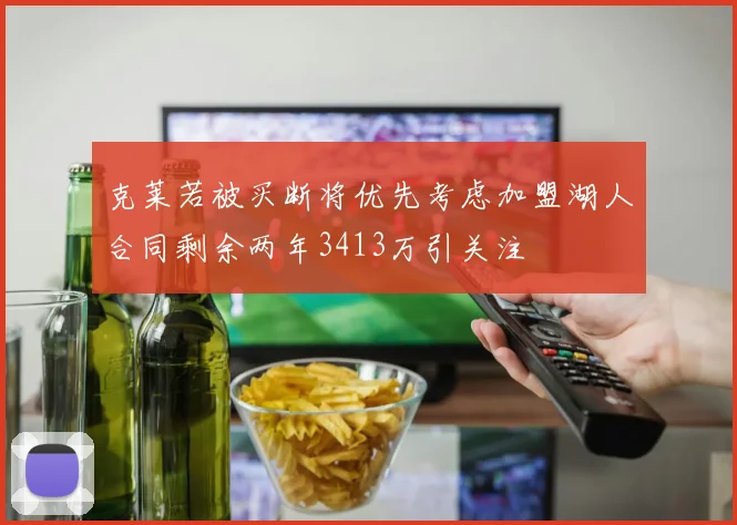 克莱若被买断将优先考虑加盟湖人合同剩余两年3413万引关注