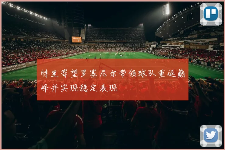 特里寄望罗塞尼尔带领球队重返巅峰并实现稳定表现