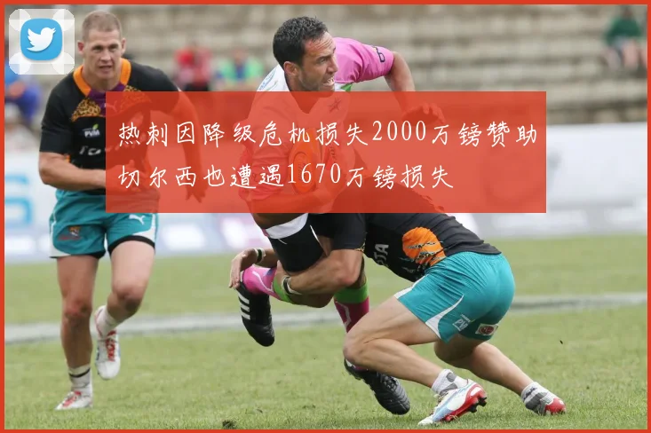 热刺因降级危机损失2000万镑赞助切尔西也遭遇1670万镑损失